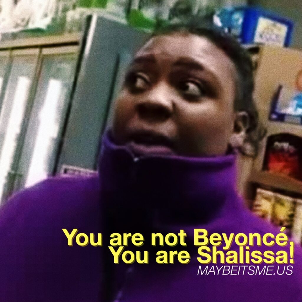 You are not Beyonce, You are SHALISSA!